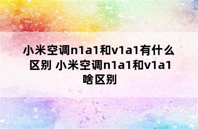 小米空调n1a1和v1a1有什么区别 小米空调n1a1和v1a1啥区别